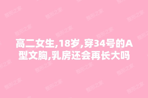 高二女生,18岁,穿34号的A型文胸,乳房还会再长大吗？有什么丰胸...