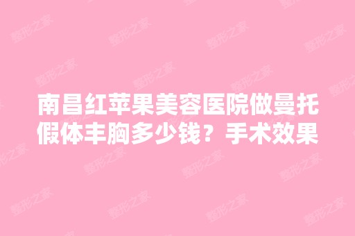 南昌红苹果美容医院做曼托假体丰胸多少钱？手术效果有保障吗？