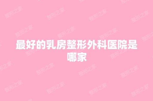 比较好的乳房整形外科医院是哪家