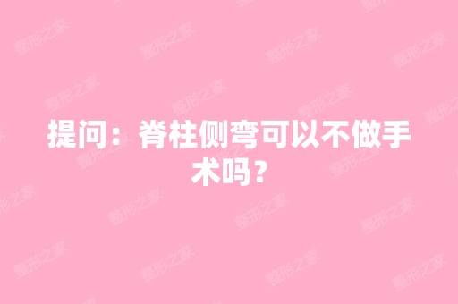 提问：脊柱侧弯可以不做手术吗？