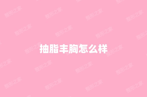 抽脂丰胸怎么样