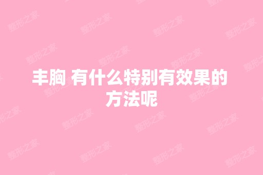 丰胸 有什么特别有效果的 方法呢