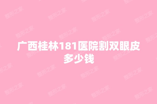 广西桂林181医院割双眼皮多少钱