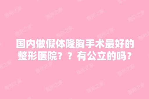 国内做假体隆胸手术比较好的整形医院？？有公立的吗？？