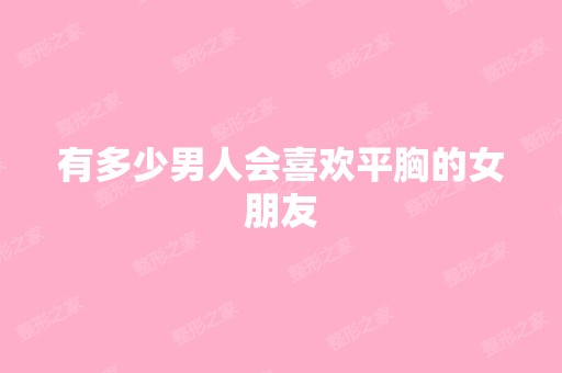 有多少男人会喜欢平胸的女朋友