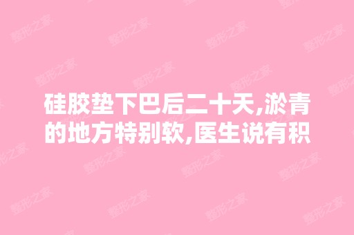 硅胶垫下巴后二十天,淤青的地方特别软,医生说有积液,这种情况怎...