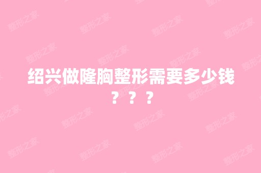 绍兴做隆胸整形需要多少钱？？？