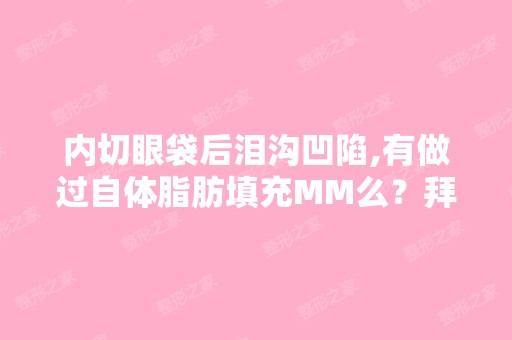 内切眼袋后泪沟凹陷,有做过自体脂肪填充MM么？拜托进来聊聊,不...