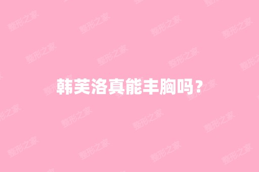 韩芙洛真能丰胸吗？