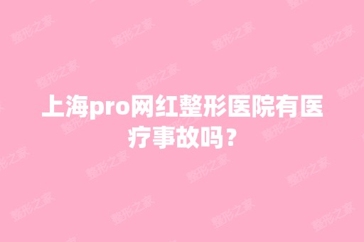 上海pro网红整形医院有医疗事故吗？