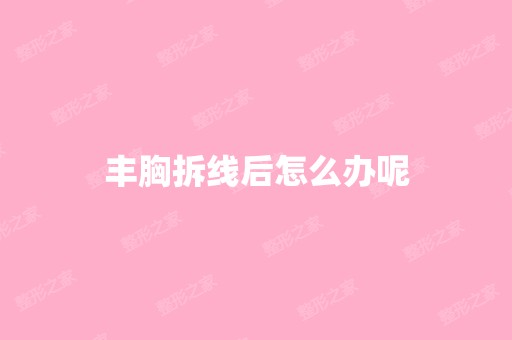 丰胸拆线后怎么办呢