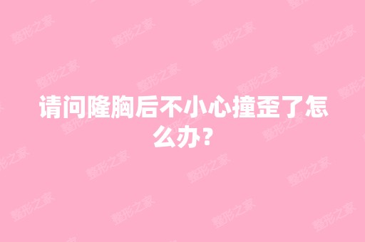 请问隆胸后不小心撞歪了怎么办？