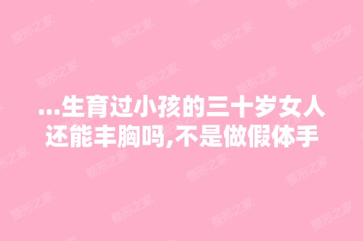 ...生育过小孩的三十岁女人还能丰胸吗,不是做假体手术那种,女人三...