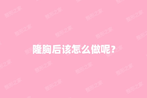 隆胸后该怎么做呢？