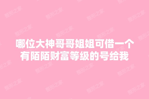 哪位大神哥哥姐姐可借一个有陌陌财富等级的号给我