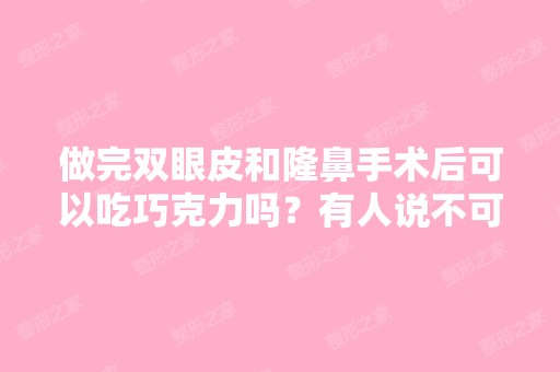 做完双眼皮和隆鼻手术后可以吃巧克力吗？有人说不可以 说颜色会变深...