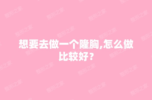 想要去做一个隆胸,怎么做比较好？