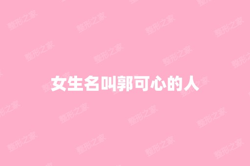 女生名叫郭可心的人