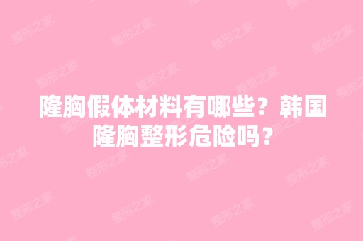 隆胸假体材料有哪些？韩国隆胸整形危险吗？