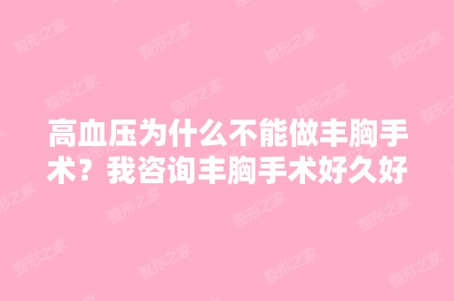 高血压为什么不能做丰胸手术？我咨询丰胸手术好久好久了,一直没...