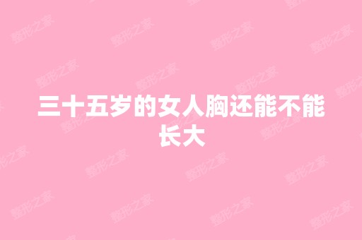 三十五岁的女人胸还能不能长大