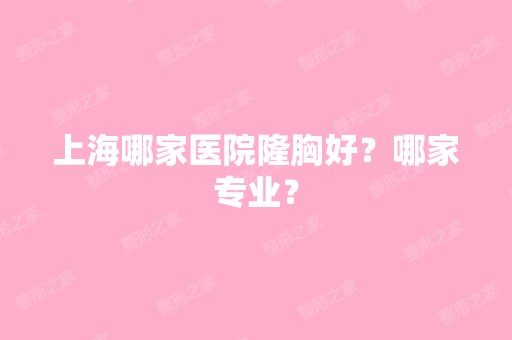 上海哪家医院隆胸好？哪家专业？