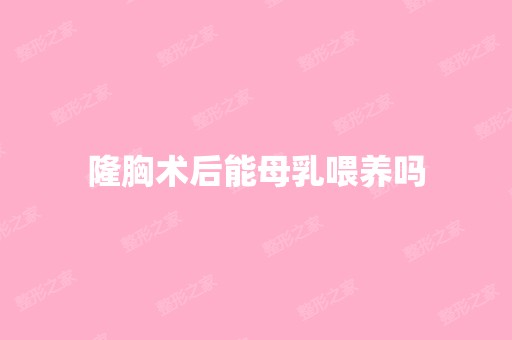 隆胸术后能母乳喂养吗