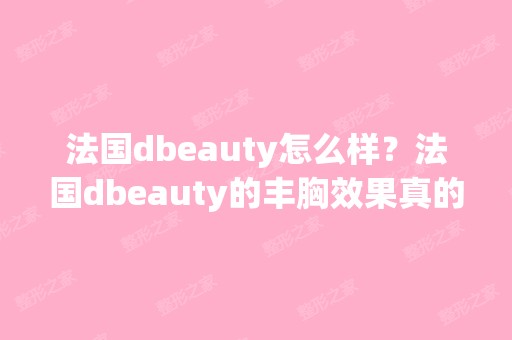 法国dbeauty怎么样？法国dbeauty的丰胸效果真的好吗？是真实的吗？