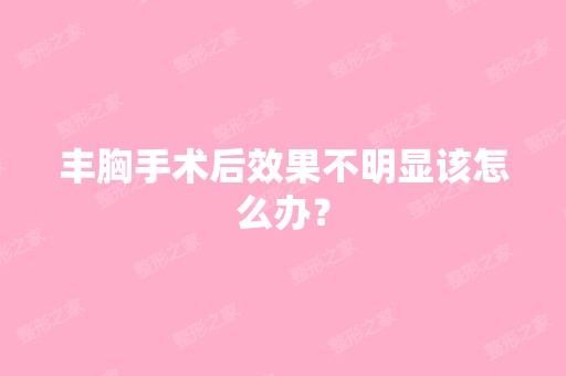 丰胸手术后效果不明显该怎么办？