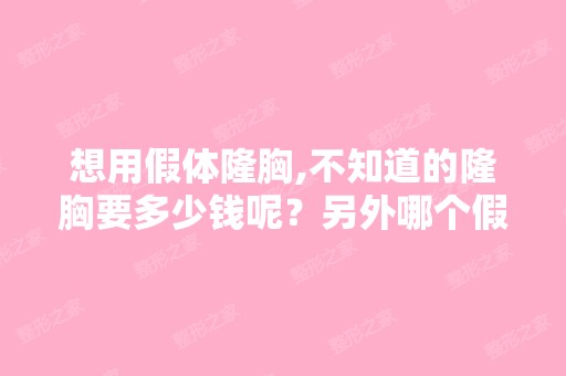 想用假体隆胸,不知道的隆胸要多少钱呢？另外哪个假体好？