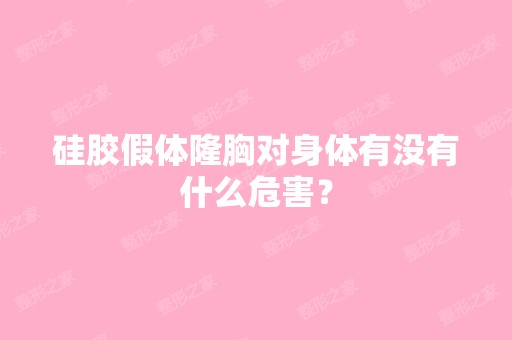 硅胶假体隆胸对身体有没有什么危害？