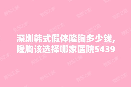 深圳韩式假体隆胸多少钱,隆胸该选择哪家医院5439