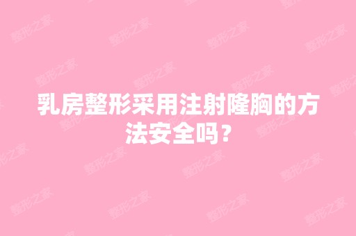 乳房整形采用注射隆胸的方法安全吗？