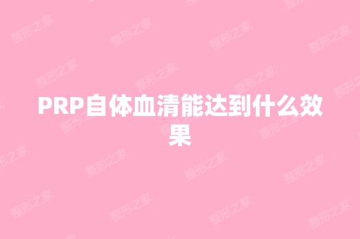 PRP自体血清能达到什么效果