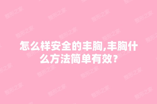 怎么样安全的丰胸,丰胸什么方法简单有效？