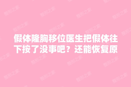 假体隆胸移位医生把假体往下按了没事吧？还能恢复原位吗？术后第...