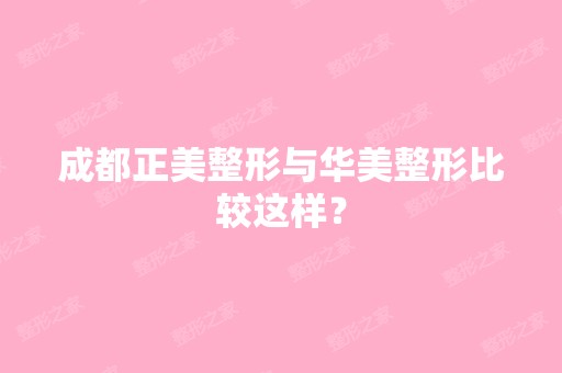 成都正美整形与华美整形比较这样？