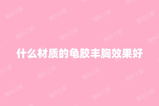 什么材质的龟胶丰胸效果好