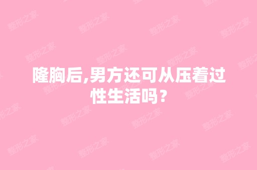 隆胸后,男方还可从压着过性生活吗？