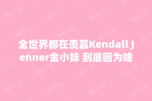 全世界都在羡慕Kendall Jenner金小妹 到底因为啥