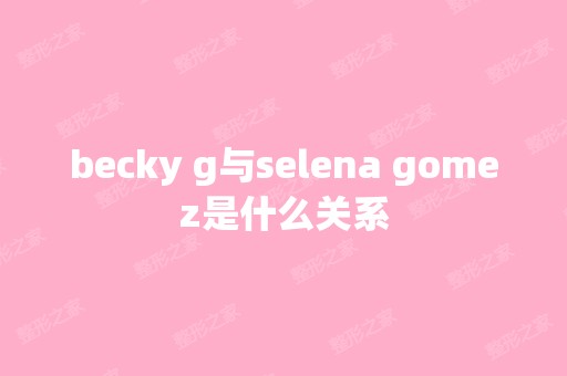 becky g与selena gomez是什么关系