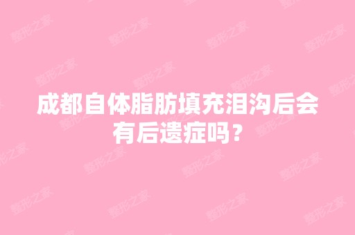 成都自体脂肪填充泪沟后会有后遗症吗？