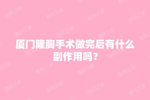 厦门隆胸手术做完后有什么副作用吗？