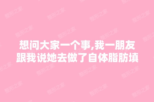 想问大家一个事,我一朋友跟我说她去做了自体脂肪填充泪沟,我想问...