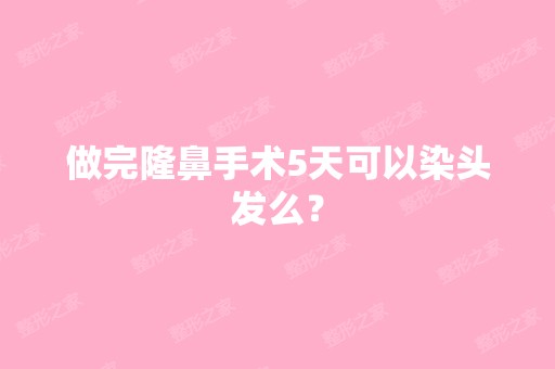 做完隆鼻手术5天可以染头发么？