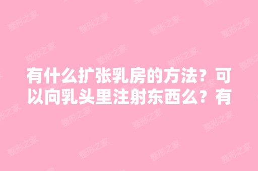 有什么扩张乳房的方法？可以向乳头里注射东西么？有空孕催乳针这种...