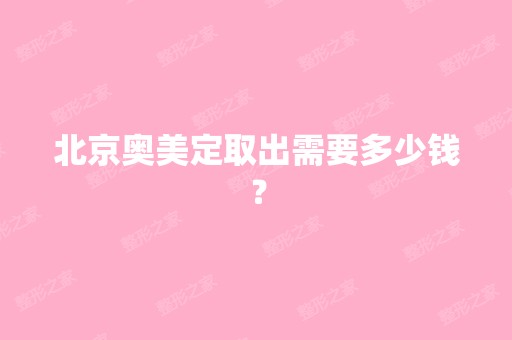 北京奥美定取出需要多少钱？