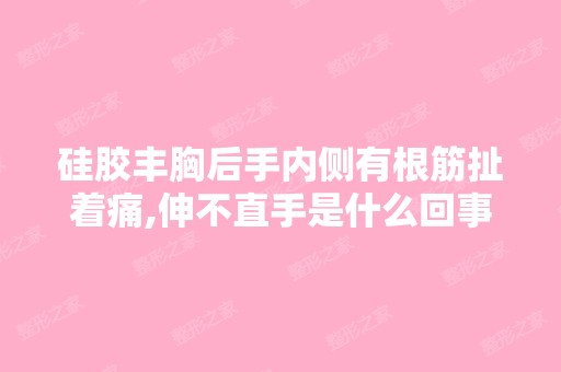 硅胶丰胸后手内侧有根筋扯着痛,伸不直手是什么回事