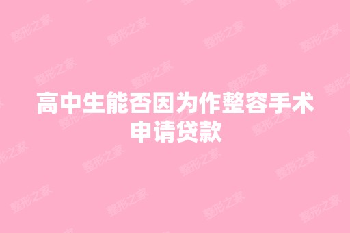 高中生能否因为作整容手术申请贷款