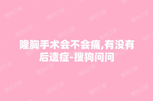 隆胸手术会不会痛,有没有后遗症-搜狗问问